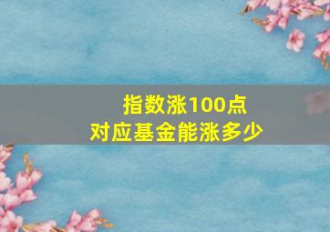 指数涨100点 对应基金能涨多少